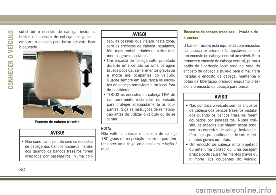 JEEP WRANGLER 2019  Manual de Uso e Manutenção (in Portuguese) substituir o encosto de cabeça, insira as
hastes do encosto de cabeça nos guias e
empurre o encosto para baixo até este ficar
bloqueado.
AVISO!
• Não conduza o veículo sem os encostos
de cabeç