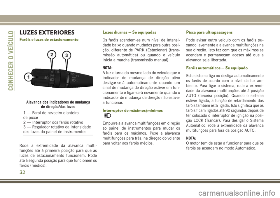 JEEP WRANGLER 2019  Manual de Uso e Manutenção (in Portuguese) LUZES EXTERIORES
Faróis e luzes de estacionamento
Rode a extremidade da alavanca multi-
funções até à primeira posição para que as
luzes de estacionamento funcionem. Rode
até à segunda posiç