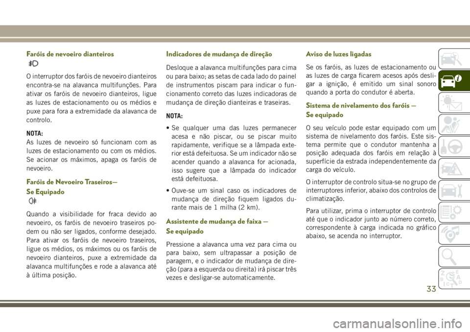 JEEP WRANGLER 2020 Manual de Uso e Manutenção (in Portuguese) Faróis de nevoeiro dianteiros
O interruptor dos faróis de nevoeiro dianteiros
encontra-se na alavanca multifunções. Para
ativar os faróis de nevoeiro dianteiros, ligue
as luzes de estacionamento JEEP WRANGLER 2020 Manual de Uso e Manutenção (in Portuguese) Faróis de nevoeiro dianteiros
O interruptor dos faróis de nevoeiro dianteiros
encontra-se na alavanca multifunções. Para
ativar os faróis de nevoeiro dianteiros, ligue
as luzes de estacionamento