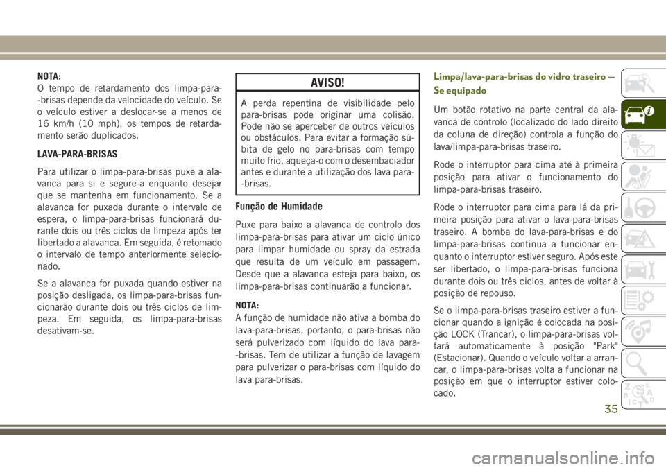 JEEP WRANGLER 2020 Manual de Uso e Manutenção (in Portuguese) NOTA:
O tempo de retardamento dos limpa-para-
-brisas depende da velocidade do veículo. Se
o veículo estiver a deslocar-se a menos de
16 km/h (10 mph), os tempos de retarda-
mento serão duplicados. JEEP WRANGLER 2020 Manual de Uso e Manutenção (in Portuguese) NOTA:
O tempo de retardamento dos limpa-para-
-brisas depende da velocidade do veículo. Se
o veículo estiver a deslocar-se a menos de
16 km/h (10 mph), os tempos de retarda-
mento serão duplicados.