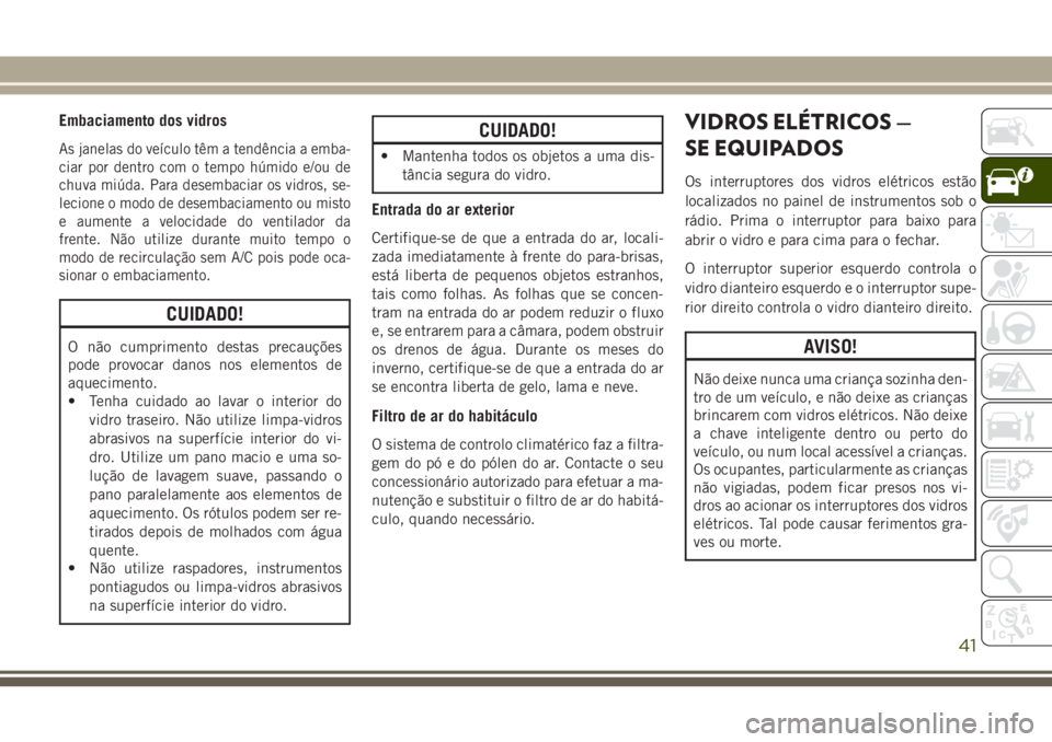 JEEP WRANGLER 2020 Manual de Uso e Manutenção (in Portuguese) Embaciamento dos vidros
As janelas do veículo têm a tendência a emba-
ciar por dentro com o tempo húmido e/ou de
chuva miúda. Para desembaciar os vidros, se-
lecione o modo de desembaciamento ou JEEP WRANGLER 2020 Manual de Uso e Manutenção (in Portuguese) Embaciamento dos vidros
As janelas do veículo têm a tendência a emba-
ciar por dentro com o tempo húmido e/ou de
chuva miúda. Para desembaciar os vidros, se-
lecione o modo de desembaciamento ou