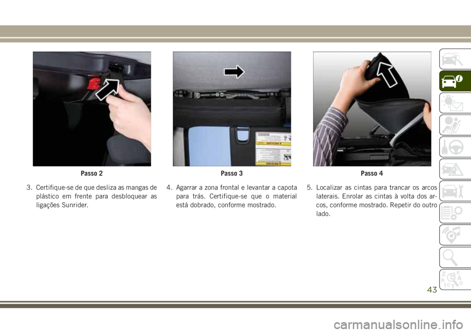 JEEP WRANGLER 2018  Manual de Uso e Manutenção (in Portuguese) 3. Certifique-se de que desliza as mangas de
plástico em frente para desbloquear as
ligações Sunrider.4. Agarrar a zona frontal e levantar a capota
para trás. Certifique-se que o material
está do
