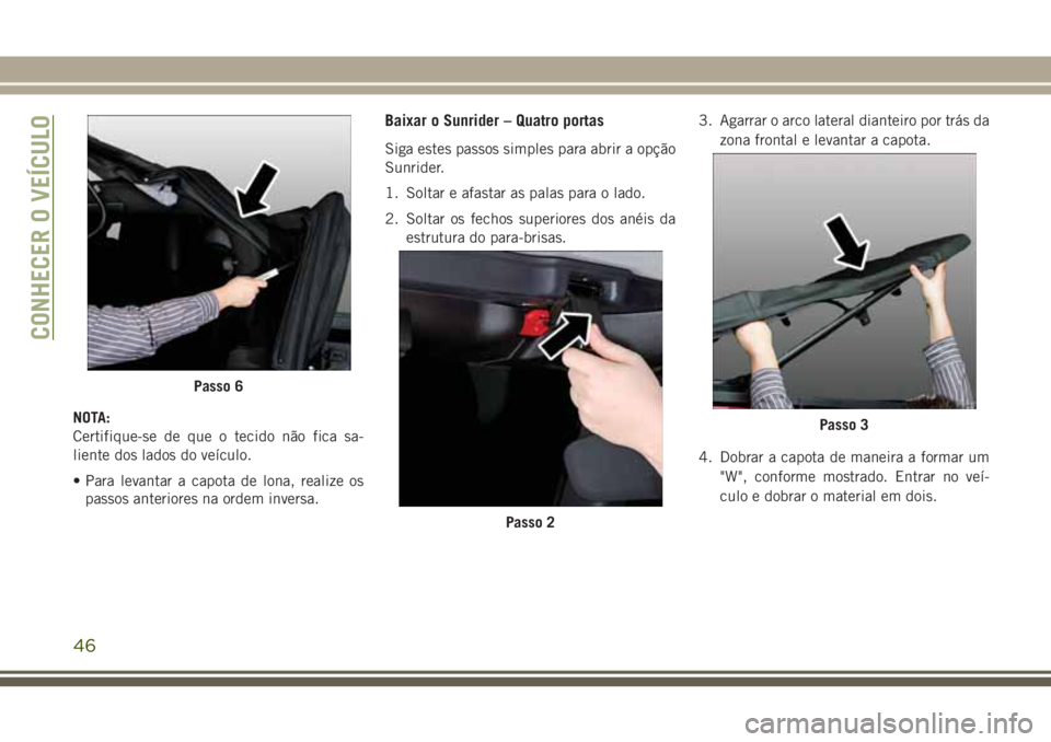 JEEP WRANGLER 2020 Manual de Uso e Manutenção (in Portuguese) NOTA:
Certifique-se de que o tecido não fica sa-
liente dos lados do veículo.
• Para levantar a capota de lona, realize os
passos anteriores na ordem inversa.
Baixar o Sunrider – Quatro portas
S JEEP WRANGLER 2020 Manual de Uso e Manutenção (in Portuguese) NOTA:
Certifique-se de que o tecido não fica sa-
liente dos lados do veículo.
• Para levantar a capota de lona, realize os
passos anteriores na ordem inversa.
Baixar o Sunrider – Quatro portas
S
