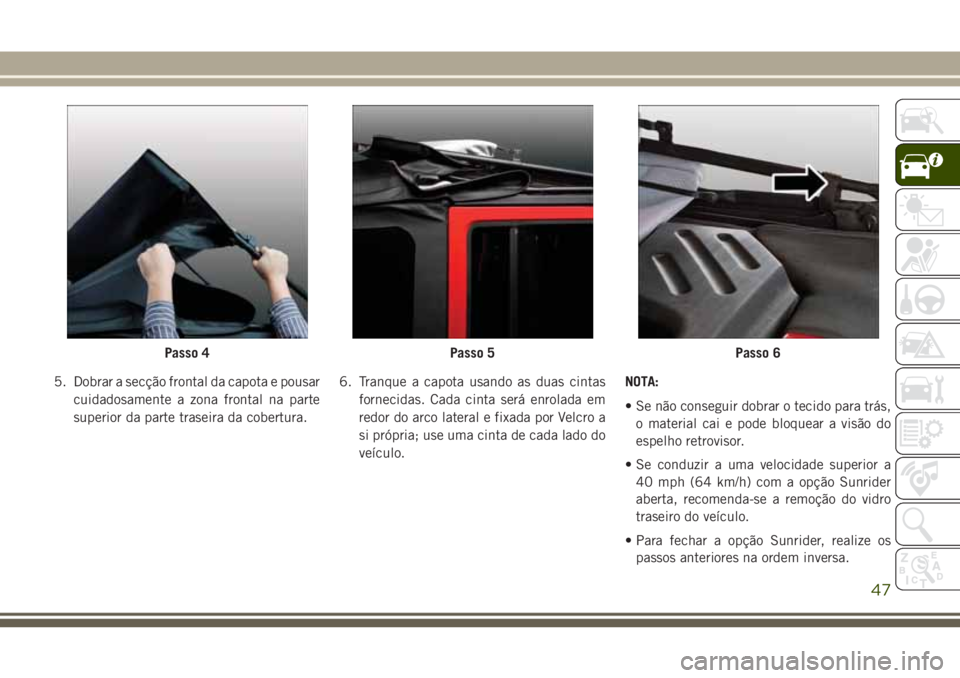 JEEP WRANGLER 2018  Manual de Uso e Manutenção (in Portuguese) 5. Dobrar a secção frontal da capota e pousar
cuidadosamente a zona frontal na parte
superior da parte traseira da cobertura.6. Tranque a capota usando as duas cintas
fornecidas. Cada cinta será en