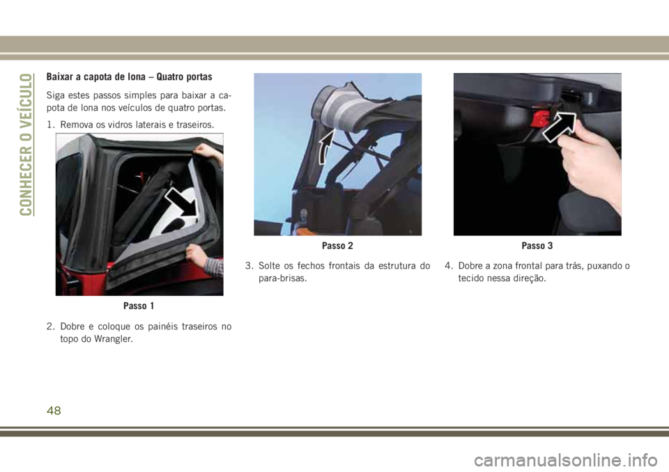 JEEP WRANGLER 2020 Manual de Uso e Manutenção (in Portuguese) Baixar a capota de lona – Quatro portas
Siga estes passos simples para baixar a ca-
pota de lona nos veículos de quatro portas.
1. Remova os vidros laterais e traseiros.
2. Dobre e coloque os pain JEEP WRANGLER 2020 Manual de Uso e Manutenção (in Portuguese) Baixar a capota de lona – Quatro portas
Siga estes passos simples para baixar a ca-
pota de lona nos veículos de quatro portas.
1. Remova os vidros laterais e traseiros.
2. Dobre e coloque os pain