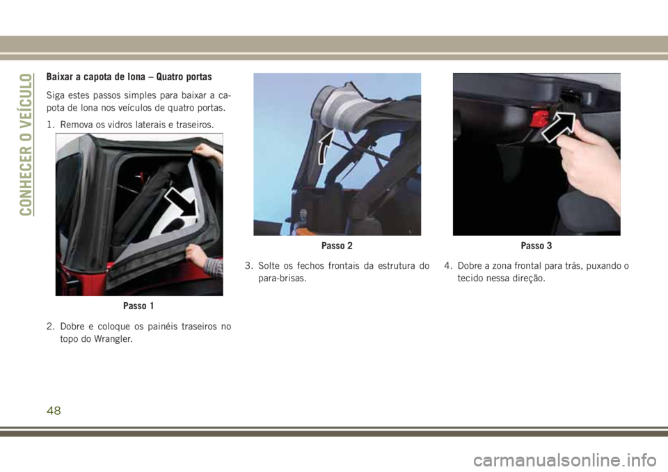 JEEP WRANGLER 2018  Manual de Uso e Manutenção (in Portuguese) Baixar a capota de lona – Quatro portas
Siga estes passos simples para baixar a ca-
pota de lona nos veículos de quatro portas.
1. Remova os vidros laterais e traseiros.
2. Dobre e coloque os pain�