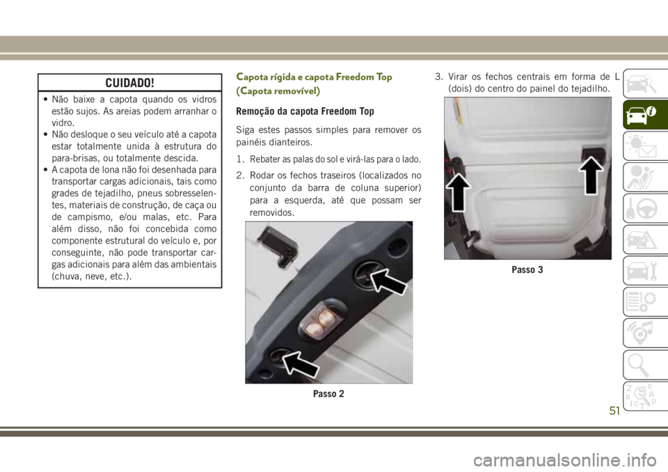 JEEP WRANGLER 2018 Manual de Uso e Manutenção (in Portuguese) CUIDADO!
• Não baixe a capota quando os vidros
estão sujos. As areias podem arranhar o
vidro.
• Não desloque o seu veículo até a capota
estar totalmente unida à estrutura do
para-brisas, ou JEEP WRANGLER 2018 Manual de Uso e Manutenção (in Portuguese) CUIDADO!
• Não baixe a capota quando os vidros
estão sujos. As areias podem arranhar o
vidro.
• Não desloque o seu veículo até a capota
estar totalmente unida à estrutura do
para-brisas, ou