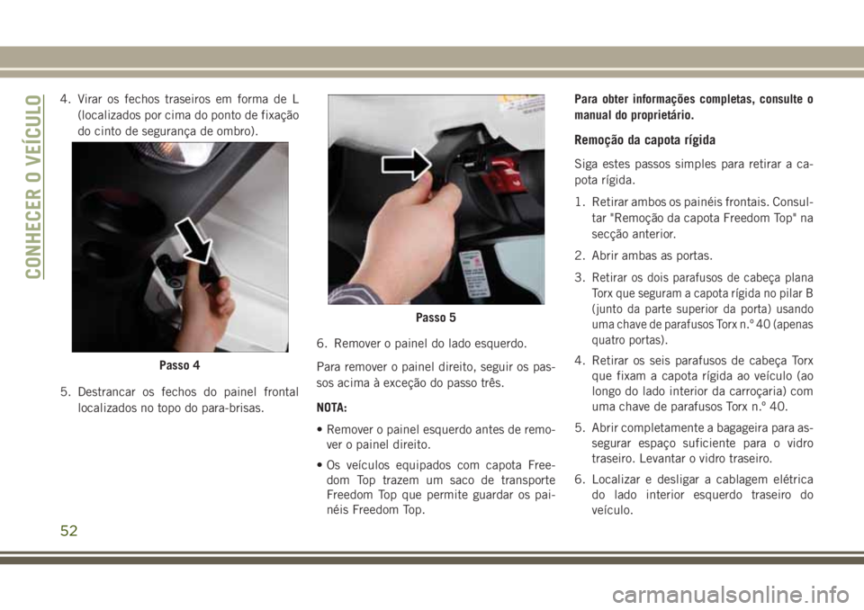 JEEP WRANGLER 2018 Manual de Uso e Manutenção (in Portuguese) 4. Virar os fechos traseiros em forma de L
(localizados por cima do ponto de fixação
do cinto de segurança de ombro).
5. Destrancar os fechos do painel frontal
localizados no topo do para-brisas.6. JEEP WRANGLER 2018 Manual de Uso e Manutenção (in Portuguese) 4. Virar os fechos traseiros em forma de L
(localizados por cima do ponto de fixação
do cinto de segurança de ombro).
5. Destrancar os fechos do painel frontal
localizados no topo do para-brisas.6.