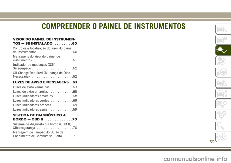 JEEP WRANGLER 2018  Manual de Uso e Manutenção (in Portuguese) COMPREENDER O PAINEL DE INSTRUMENTOS
VISOR DO PAINEL DE INSTRUMEN-
TOS — SE INSTALADO........60
Controlos e localização do visor do painel
de instrumentos................60
Mensagens do visor do p