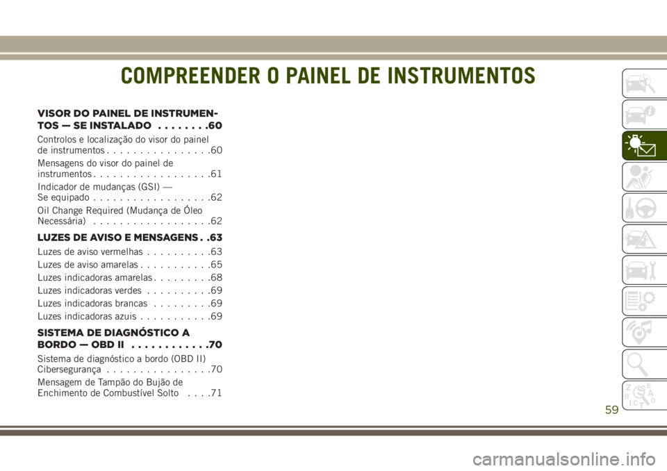 JEEP WRANGLER 2018 Manual de Uso e Manutenção (in Portuguese) COMPREENDER O PAINEL DE INSTRUMENTOS
VISOR DO PAINEL DE INSTRUMEN-
TOS — SE INSTALADO........60
Controlos e localização do visor do painel
de instrumentos................60
Mensagens do visor do p JEEP WRANGLER 2018 Manual de Uso e Manutenção (in Portuguese) COMPREENDER O PAINEL DE INSTRUMENTOS
VISOR DO PAINEL DE INSTRUMEN-
TOS — SE INSTALADO........60
Controlos e localização do visor do painel
de instrumentos................60
Mensagens do visor do p