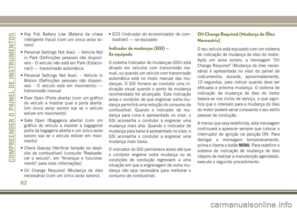 JEEP WRANGLER 2018  Manual de Uso e Manutenção (in Portuguese) • Key Fob Battery Low (Bateria da chave
inteligente fraca) (com um único aviso so-
noro)
• Personal Settings Not Avail. – Vehicle Not
in Park (Definições pessoais não disponí-
veis - O veí