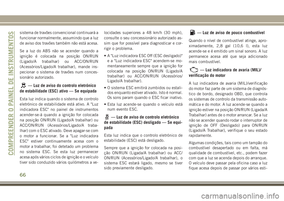 JEEP WRANGLER 2018 Manual de Uso e Manutenção (in Portuguese) sistema de travões convencional continuará a
funcionar normalmente, assumindo que a luz
de aviso dos travões também não está acesa.
Se a luz do ABS não se acender quando a
ignição é colocada JEEP WRANGLER 2018 Manual de Uso e Manutenção (in Portuguese) sistema de travões convencional continuará a
funcionar normalmente, assumindo que a luz
de aviso dos travões também não está acesa.
Se a luz do ABS não se acender quando a
ignição é colocada