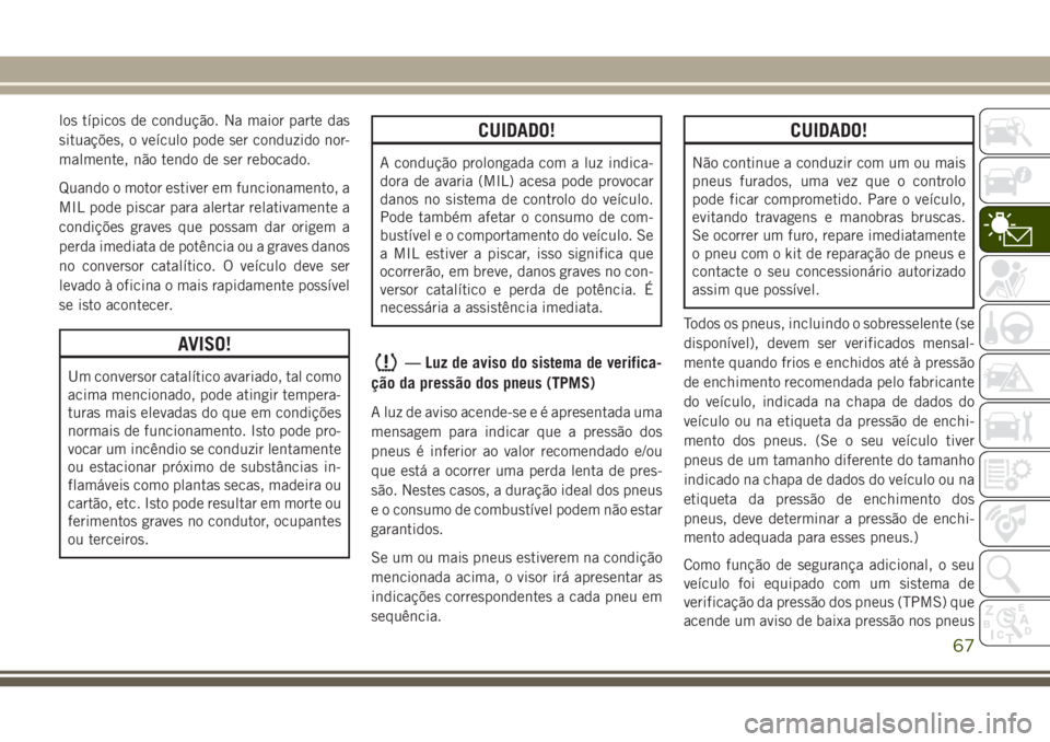 JEEP WRANGLER 2018 Manual de Uso e Manutenção (in Portuguese) los típicos de condução. Na maior parte das
situações, o veículo pode ser conduzido nor-
malmente, não tendo de ser rebocado.
Quando o motor estiver em funcionamento, a
MIL pode piscar para ale JEEP WRANGLER 2018 Manual de Uso e Manutenção (in Portuguese) los típicos de condução. Na maior parte das
situações, o veículo pode ser conduzido nor-
malmente, não tendo de ser rebocado.
Quando o motor estiver em funcionamento, a
MIL pode piscar para ale