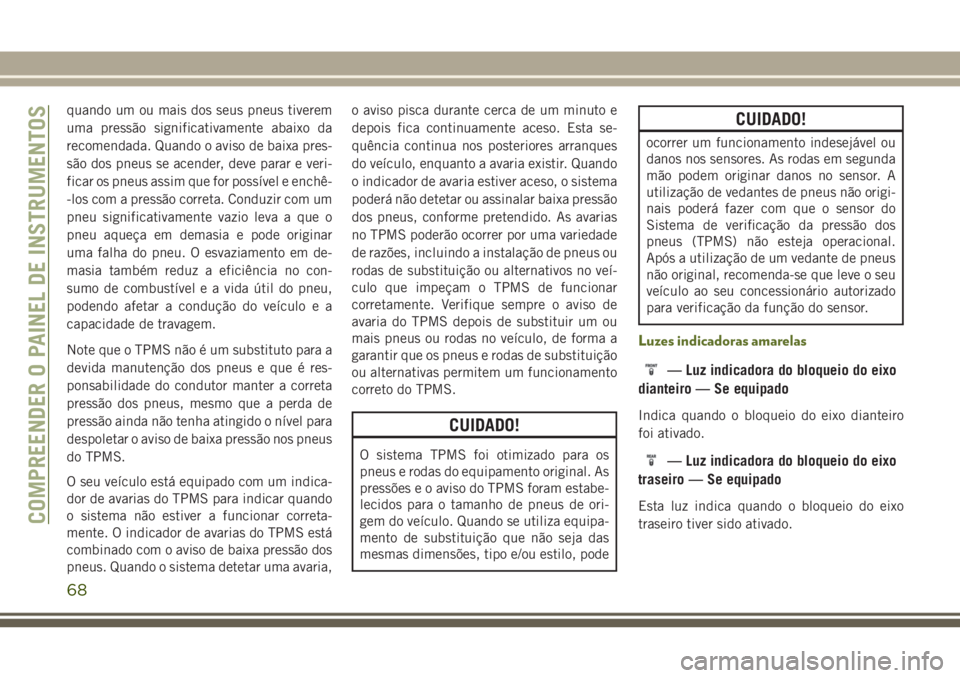 JEEP WRANGLER 2020 Manual de Uso e Manutenção (in Portuguese) quando um ou mais dos seus pneus tiverem
uma pressão significativamente abaixo da
recomendada. Quando o aviso de baixa pres-
são dos pneus se acender, deve parar e veri-
ficar os pneus assim que for JEEP WRANGLER 2020 Manual de Uso e Manutenção (in Portuguese) quando um ou mais dos seus pneus tiverem
uma pressão significativamente abaixo da
recomendada. Quando o aviso de baixa pres-
são dos pneus se acender, deve parar e veri-
ficar os pneus assim que for