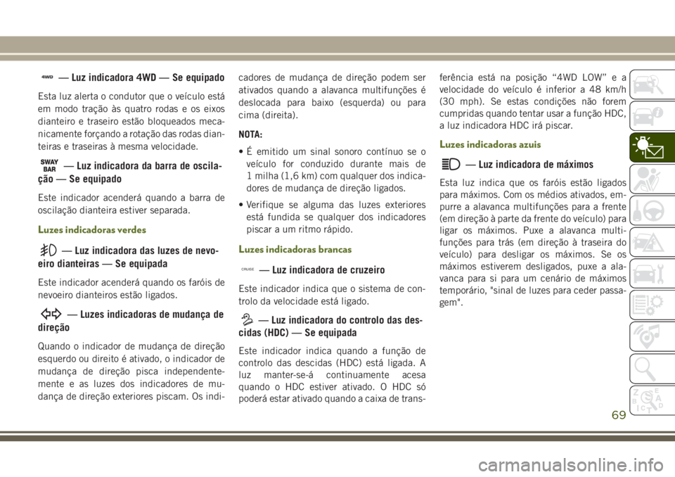 JEEP WRANGLER 2018 Manual de Uso e Manutenção (in Portuguese) — Luz indicadora 4WD — Se equipado
Esta luz alerta o condutor que o veículo está
em modo tração às quatro rodas e os eixos
dianteiro e traseiro estão bloqueados meca-
nicamente forçando a r JEEP WRANGLER 2018 Manual de Uso e Manutenção (in Portuguese) — Luz indicadora 4WD — Se equipado
Esta luz alerta o condutor que o veículo está
em modo tração às quatro rodas e os eixos
dianteiro e traseiro estão bloqueados meca-
nicamente forçando a r