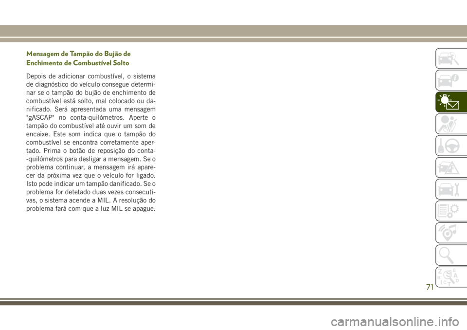 JEEP WRANGLER 2018 Manual de Uso e Manutenção (in Portuguese) Mensagem de Tampão do Bujão de
Enchimento de Combustível Solto
Depois de adicionar combustível, o sistema
de diagnóstico do veículo consegue determi-
nar se o tampão do bujão de enchimento de
JEEP WRANGLER 2018 Manual de Uso e Manutenção (in Portuguese) Mensagem de Tampão do Bujão de
Enchimento de Combustível Solto
Depois de adicionar combustível, o sistema
de diagnóstico do veículo consegue determi-
nar se o tampão do bujão de enchimento de