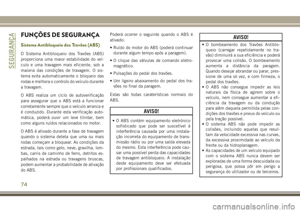 JEEP WRANGLER 2018 Manual de Uso e Manutenção (in Portuguese) FUNÇÕES DE SEGURANÇA
Sistema Antibloqueio dos Travões (ABS)
O Sistema Antibloqueio dos Travões (ABS)
proporciona uma maior estabilidade do veí-
culo e uma travagem mais eficiente, sob a
maioria JEEP WRANGLER 2018 Manual de Uso e Manutenção (in Portuguese) FUNÇÕES DE SEGURANÇA
Sistema Antibloqueio dos Travões (ABS)
O Sistema Antibloqueio dos Travões (ABS)
proporciona uma maior estabilidade do veí-
culo e uma travagem mais eficiente, sob a
maioria