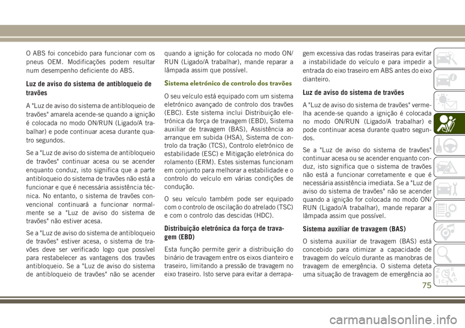 JEEP WRANGLER 2018 Manual de Uso e Manutenção (in Portuguese) O ABS foi concebido para funcionar com os
pneus OEM. Modificações podem resultar
num desempenho deficiente do ABS.
Luz de aviso do sistema de antibloqueio de
travões
A "Luz de aviso do sistema JEEP WRANGLER 2018 Manual de Uso e Manutenção (in Portuguese) O ABS foi concebido para funcionar com os
pneus OEM. Modificações podem resultar
num desempenho deficiente do ABS.
Luz de aviso do sistema de antibloqueio de
travões
A "Luz de aviso do sistema