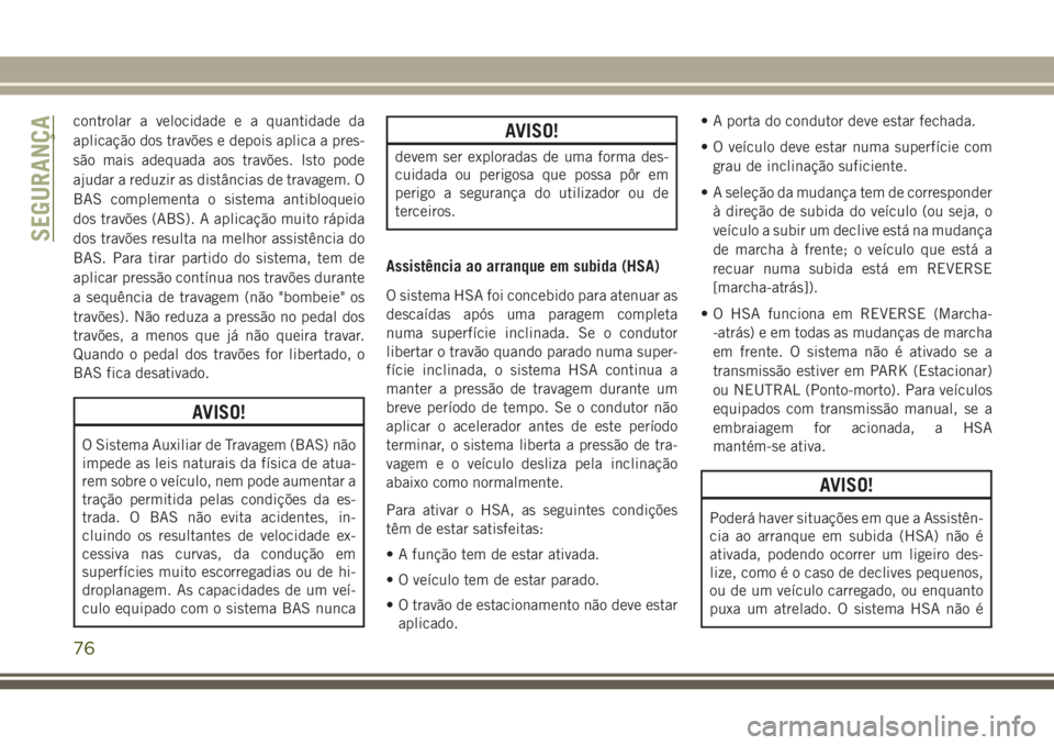 JEEP WRANGLER 2018 Manual de Uso e Manutenção (in Portuguese) controlar a velocidade e a quantidade da
aplicação dos travões e depois aplica a pres-
são mais adequada aos travões. Isto pode
ajudar a reduzir as distâncias de travagem. O
BAS complementa o si JEEP WRANGLER 2018 Manual de Uso e Manutenção (in Portuguese) controlar a velocidade e a quantidade da
aplicação dos travões e depois aplica a pres-
são mais adequada aos travões. Isto pode
ajudar a reduzir as distâncias de travagem. O
BAS complementa o si