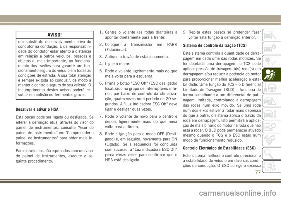 JEEP WRANGLER 2018 Manual de Uso e Manutenção (in Portuguese) AVISO!
um substituto do envolvimento ativo do
condutor na condução. É da responsabili-
dade do condutor estar atento à distância
em relação a outros veículos, pessoas e
objetos e, mais importa JEEP WRANGLER 2018 Manual de Uso e Manutenção (in Portuguese) AVISO!
um substituto do envolvimento ativo do
condutor na condução. É da responsabili-
dade do condutor estar atento à distância
em relação a outros veículos, pessoas e
objetos e, mais importa
