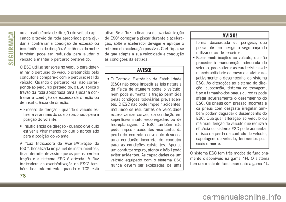 JEEP WRANGLER 2020 Manual de Uso e Manutenção (in Portuguese) ou a insuficiência de direção do veículo apli-
cando o travão da roda apropriada para aju-
dar a contrariar a condição de excesso ou
insuficiência de direção. A potência do motor
também po JEEP WRANGLER 2020 Manual de Uso e Manutenção (in Portuguese) ou a insuficiência de direção do veículo apli-
cando o travão da roda apropriada para aju-
dar a contrariar a condição de excesso ou
insuficiência de direção. A potência do motor
também po