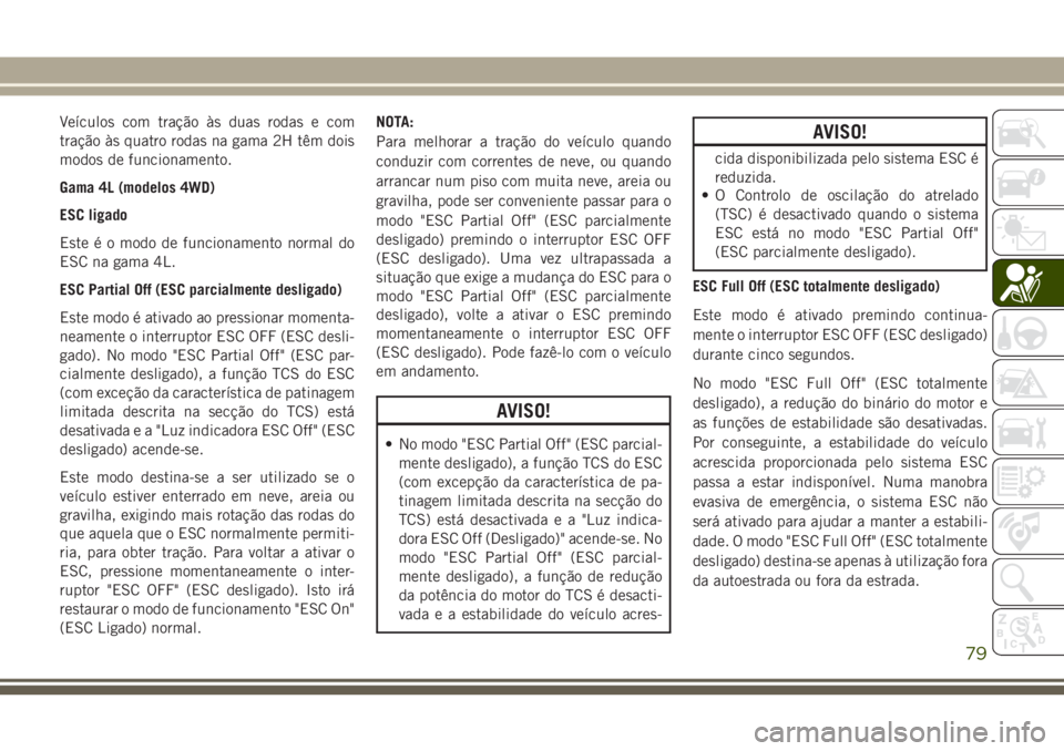 JEEP WRANGLER 2018 Manual de Uso e Manutenção (in Portuguese) Veículos com tração às duas rodas e com
tração às quatro rodas na gama 2H têm dois
modos de funcionamento.
Gama 4L (modelos 4WD)
ESC ligado
Este é o modo de funcionamento normal do
ESC na gam JEEP WRANGLER 2018 Manual de Uso e Manutenção (in Portuguese) Veículos com tração às duas rodas e com
tração às quatro rodas na gama 2H têm dois
modos de funcionamento.
Gama 4L (modelos 4WD)
ESC ligado
Este é o modo de funcionamento normal do
ESC na gam