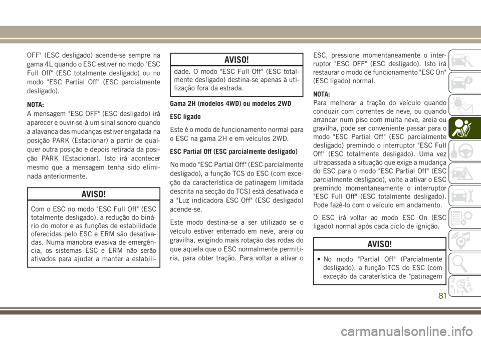 JEEP WRANGLER 2021  Manual de Uso e Manutenção (in Portuguese) OFF" (ESC desligado) acende-se sempre na
gama 4L quando o ESC estiver no modo "ESC
Full Off" (ESC totalmente desligado) ou no
modo "ESC Partial Off" (ESC parcialmente
desligado).
N