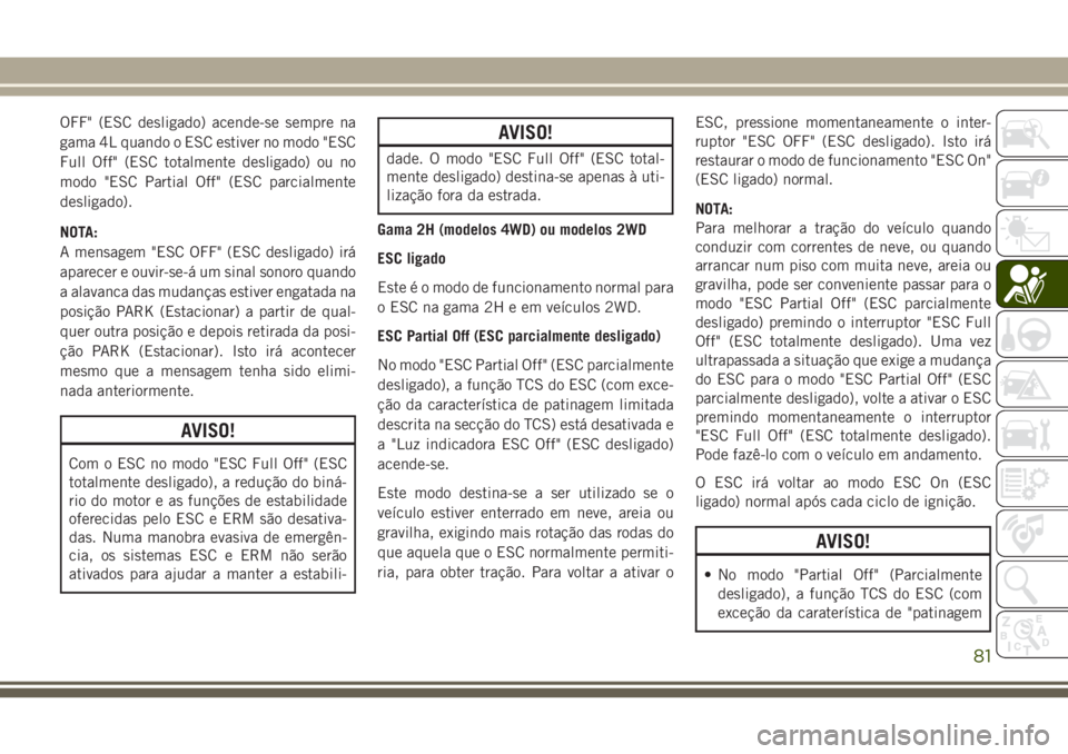 JEEP WRANGLER 2018 Manual de Uso e Manutenção (in Portuguese) OFF" (ESC desligado) acende-se sempre na
gama 4L quando o ESC estiver no modo "ESC
Full Off" (ESC totalmente desligado) ou no
modo "ESC Partial Off" (ESC parcialmente
desligado).
N JEEP WRANGLER 2018 Manual de Uso e Manutenção (in Portuguese) OFF" (ESC desligado) acende-se sempre na
gama 4L quando o ESC estiver no modo "ESC
Full Off" (ESC totalmente desligado) ou no
modo "ESC Partial Off" (ESC parcialmente
desligado).
N