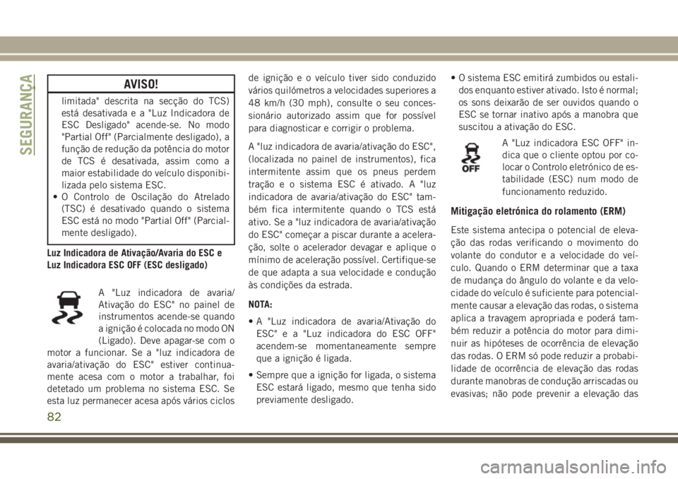 JEEP WRANGLER 2018 Manual de Uso e Manutenção (in Portuguese) AVISO!
limitada" descrita na secção do TCS)
está desativada e a "Luz Indicadora de
ESC Desligado" acende-se. No modo
"Partial Off" (Parcialmente desligado), a
função de reduç JEEP WRANGLER 2018 Manual de Uso e Manutenção (in Portuguese) AVISO!
limitada" descrita na secção do TCS)
está desativada e a "Luz Indicadora de
ESC Desligado" acende-se. No modo
"Partial Off" (Parcialmente desligado), a
função de reduç