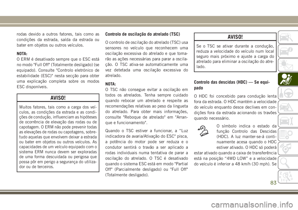 JEEP WRANGLER 2020 Manual de Uso e Manutenção (in Portuguese) rodas devido a outros fatores, tais como as
condições da estrada, saída da estrada ou
bater em objetos ou outros veículos.
NOTA:
O ERM é desativado sempre que o ESC está
no modo "Full Off JEEP WRANGLER 2020 Manual de Uso e Manutenção (in Portuguese) rodas devido a outros fatores, tais como as
condições da estrada, saída da estrada ou
bater em objetos ou outros veículos.
NOTA:
O ERM é desativado sempre que o ESC está
no modo "Full Off