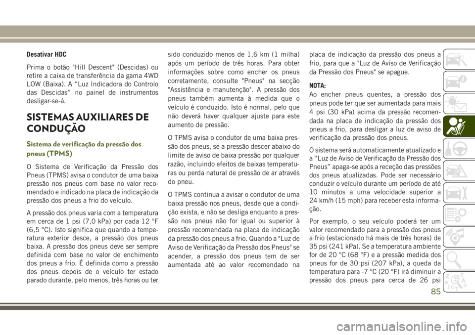 JEEP WRANGLER 2021  Manual de Uso e Manutenção (in Portuguese) Desativar HDC
Prima o botão "Hill Descent" (Descidas) ou
retire a caixa de transferência da gama 4WD
LOW (Baixa). A “Luz Indicadora do Controlo
das Descidas” no painel de instrumentos
de