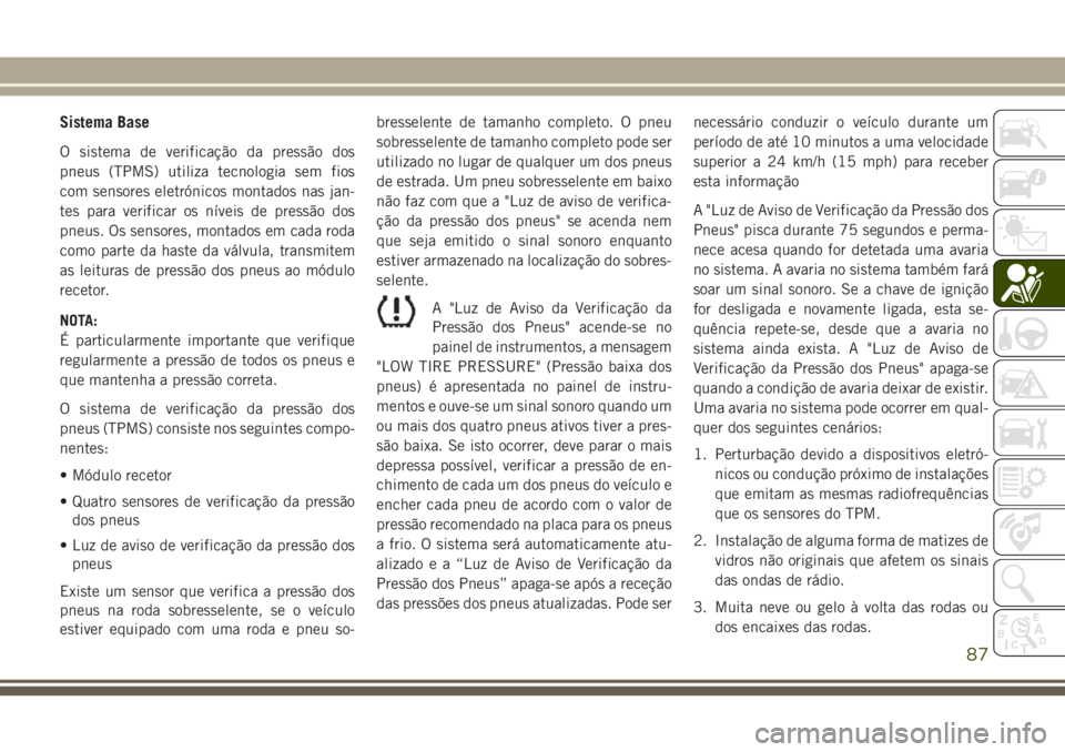 JEEP WRANGLER 2020 Manual de Uso e Manutenção (in Portuguese) Sistema Base
O sistema de verificação da pressão dos
pneus (TPMS) utiliza tecnologia sem fios
com sensores eletrónicos montados nas jan-
tes para verificar os níveis de pressão dos
pneus. Os sen JEEP WRANGLER 2020 Manual de Uso e Manutenção (in Portuguese) Sistema Base
O sistema de verificação da pressão dos
pneus (TPMS) utiliza tecnologia sem fios
com sensores eletrónicos montados nas jan-
tes para verificar os níveis de pressão dos
pneus. Os sen