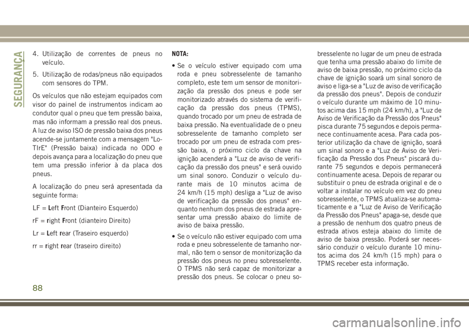 JEEP WRANGLER 2020 Manual de Uso e Manutenção (in Portuguese) 4. Utilização de correntes de pneus no
veículo.
5. Utilização de rodas/pneus não equipados
com sensores do TPM.
Os veículos que não estejam equipados com
visor do painel de instrumentos indica JEEP WRANGLER 2020 Manual de Uso e Manutenção (in Portuguese) 4. Utilização de correntes de pneus no
veículo.
5. Utilização de rodas/pneus não equipados
com sensores do TPM.
Os veículos que não estejam equipados com
visor do painel de instrumentos indica