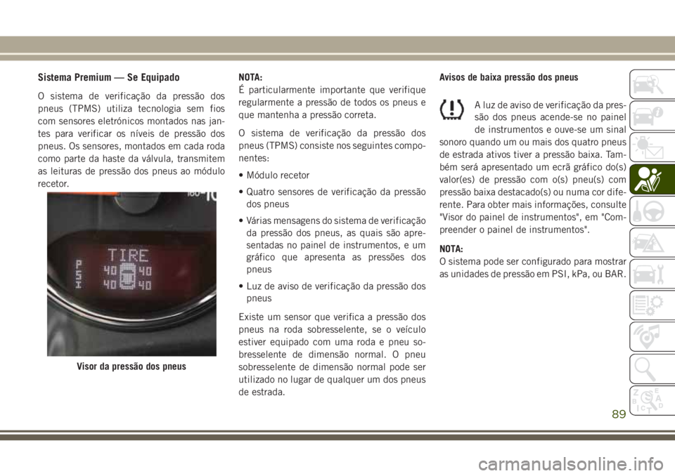 JEEP WRANGLER 2020 Manual de Uso e Manutenção (in Portuguese) Sistema Premium — Se Equipado
O sistema de verificação da pressão dos
pneus (TPMS) utiliza tecnologia sem fios
com sensores eletrónicos montados nas jan-
tes para verificar os níveis de pressã JEEP WRANGLER 2020 Manual de Uso e Manutenção (in Portuguese) Sistema Premium — Se Equipado
O sistema de verificação da pressão dos
pneus (TPMS) utiliza tecnologia sem fios
com sensores eletrónicos montados nas jan-
tes para verificar os níveis de pressã