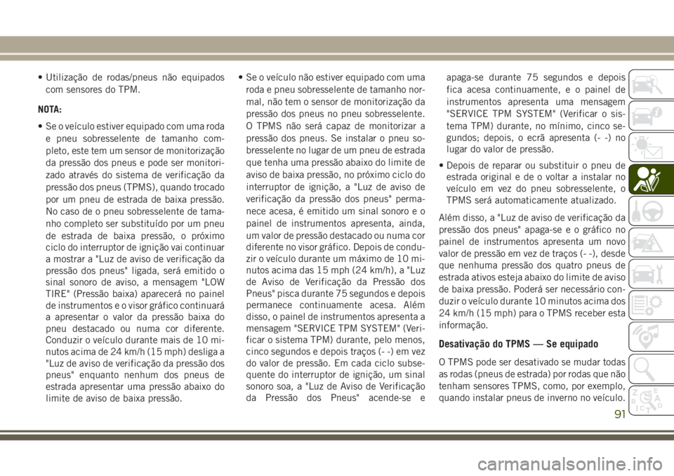 JEEP WRANGLER 2020 Manual de Uso e Manutenção (in Portuguese) • Utilização de rodas/pneus não equipados
com sensores do TPM.
NOTA:
• Se o veículo estiver equipado com uma roda
e pneu sobresselente de tamanho com-
pleto, este tem um sensor de monitorizaç JEEP WRANGLER 2020 Manual de Uso e Manutenção (in Portuguese) • Utilização de rodas/pneus não equipados
com sensores do TPM.
NOTA:
• Se o veículo estiver equipado com uma roda
e pneu sobresselente de tamanho com-
pleto, este tem um sensor de monitorizaç