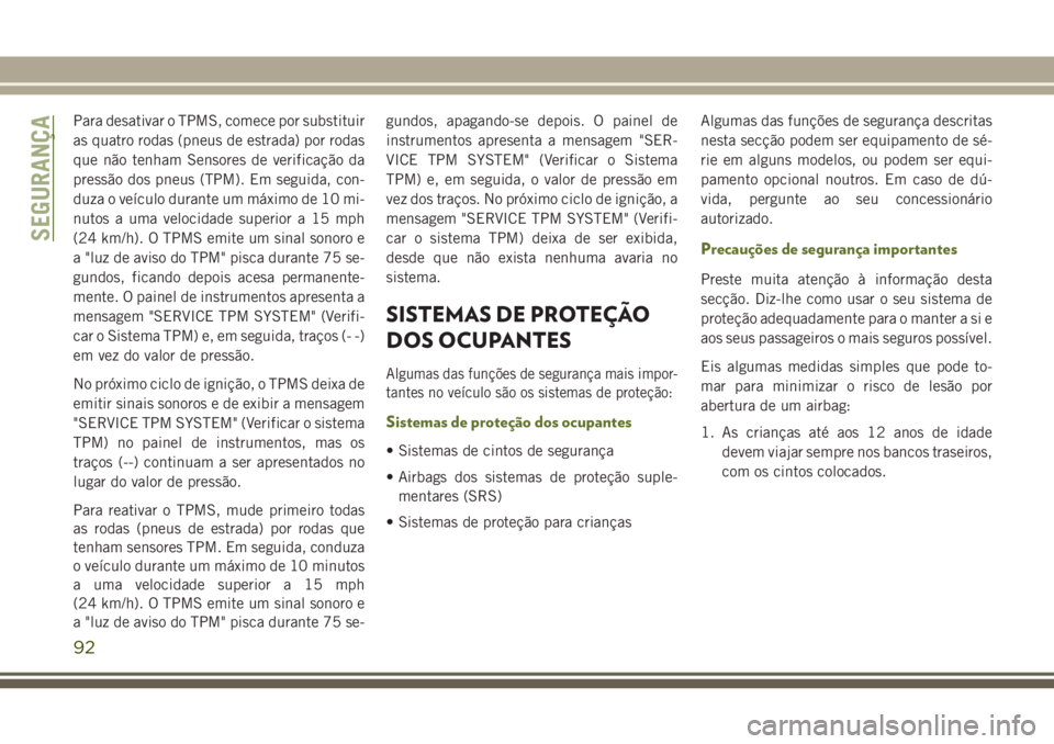 JEEP WRANGLER 2020 Manual de Uso e Manutenção (in Portuguese) Para desativar o TPMS, comece por substituir
as quatro rodas (pneus de estrada) por rodas
que não tenham Sensores de verificação da
pressão dos pneus (TPM). Em seguida, con-
duza o veículo durant JEEP WRANGLER 2020 Manual de Uso e Manutenção (in Portuguese) Para desativar o TPMS, comece por substituir
as quatro rodas (pneus de estrada) por rodas
que não tenham Sensores de verificação da
pressão dos pneus (TPM). Em seguida, con-
duza o veículo durant