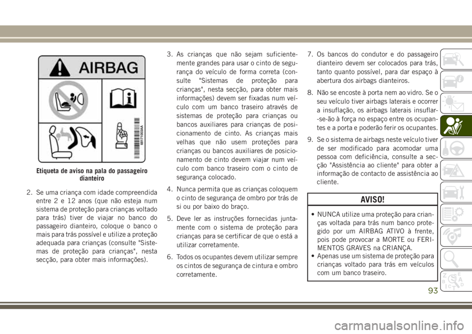 JEEP WRANGLER 2018 Manual de Uso e Manutenção (in Portuguese) 2. Se uma criança com idade compreendida
entre2e12anos (que não esteja num
sistema de proteção para crianças voltado
para trás) tiver de viajar no banco do
passageiro dianteiro, coloque o banco JEEP WRANGLER 2018 Manual de Uso e Manutenção (in Portuguese) 2. Se uma criança com idade compreendida
entre2e12anos (que não esteja num
sistema de proteção para crianças voltado
para trás) tiver de viajar no banco do
passageiro dianteiro, coloque o banco