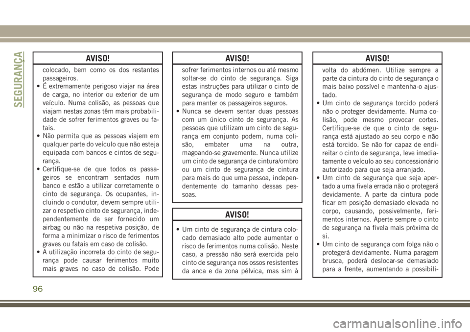 JEEP WRANGLER 2018 Manual de Uso e Manutenção (in Portuguese) AVISO!
colocado, bem como os dos restantes
passageiros.
• É extremamente perigoso viajar na área
de carga, no interior ou exterior de um
veículo. Numa colisão, as pessoas que
viajam nestas zonas JEEP WRANGLER 2018 Manual de Uso e Manutenção (in Portuguese) AVISO!
colocado, bem como os dos restantes
passageiros.
• É extremamente perigoso viajar na área
de carga, no interior ou exterior de um
veículo. Numa colisão, as pessoas que
viajam nestas zonas