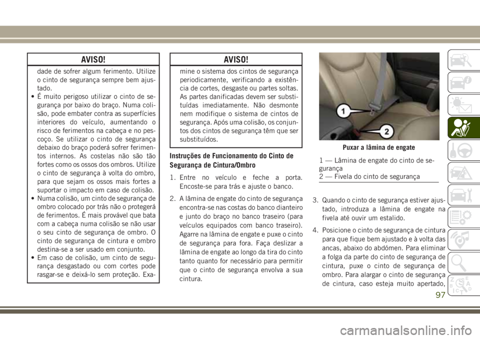 JEEP WRANGLER 2018 Manual de Uso e Manutenção (in Portuguese) AVISO!
dade de sofrer algum ferimento. Utilize
o cinto de segurança sempre bem ajus-
tado.
• É muito perigoso utilizar o cinto de se-
gurança por baixo do braço. Numa coli-
são, pode embater co JEEP WRANGLER 2018 Manual de Uso e Manutenção (in Portuguese) AVISO!
dade de sofrer algum ferimento. Utilize
o cinto de segurança sempre bem ajus-
tado.
• É muito perigoso utilizar o cinto de se-
gurança por baixo do braço. Numa coli-
são, pode embater co