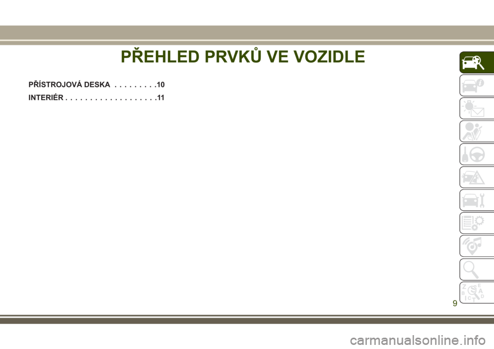 JEEP WRANGLER 2019 Návod k použití a údržbě (in Czech) PŘEHLED PRVKŮ VE VOZIDLE
PŘÍSTROJOVÁ DESKA.........10
INTERIÉR...................11
PŘEHLED PRVKŮ VE VOZIDLE
9 JEEP WRANGLER 2019 Návod k použití a údržbě (in Czech) PŘEHLED PRVKŮ VE VOZIDLE
PŘÍSTROJOVÁ DESKA.........10
INTERIÉR...................11
PŘEHLED PRVKŮ VE VOZIDLE
9