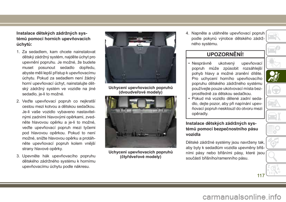 JEEP WRANGLER 2018 Návod k použití a údržbě (in Czech) Instalace dětských zádržných sys-
témů pomocí horních upevňovacích
úchytů:
1. Za sedadlem, kam chcete nainstalovat
dětský zádržný systém, najděte úchyt pro
upevnění popruhu. Je JEEP WRANGLER 2018 Návod k použití a údržbě (in Czech) Instalace dětských zádržných sys-
témů pomocí horních upevňovacích
úchytů:
1. Za sedadlem, kam chcete nainstalovat
dětský zádržný systém, najděte úchyt pro
upevnění popruhu. Je