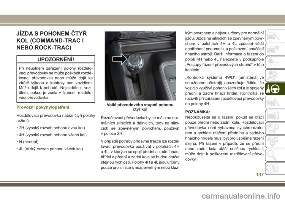 JEEP WRANGLER 2018 Návod k použití a údržbě (in Czech) JÍZDA S POHONEM ČTYŘ
KOL (COMMAND-TRAC I
NEBO ROCK-TRAC)
UPOZORNĚNÍ!
Při neúplném zařazení polohy rozdělo-
vací převodovky se může poškodit rozdě-
lovací převodovka nebo může doj JEEP WRANGLER 2018 Návod k použití a údržbě (in Czech) JÍZDA S POHONEM ČTYŘ
KOL (COMMAND-TRAC I
NEBO ROCK-TRAC)
UPOZORNĚNÍ!
Při neúplném zařazení polohy rozdělo-
vací převodovky se může poškodit rozdě-
lovací převodovka nebo může doj