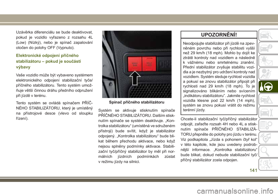 JEEP WRANGLER 2018 Návod k použití a údržbě (in Czech) Uzávěrka diferenciálu se bude deaktivovat,
pokud je vozidlo vyřazeno z rozsahu 4L
(Low) (Nízký), nebo je spínač zapalování
otočen do polohy OFF (Vypnuto).
Elektronické odpojení příčné JEEP WRANGLER 2018 Návod k použití a údržbě (in Czech) Uzávěrka diferenciálu se bude deaktivovat,
pokud je vozidlo vyřazeno z rozsahu 4L
(Low) (Nízký), nebo je spínač zapalování
otočen do polohy OFF (Vypnuto).
Elektronické odpojení příčné