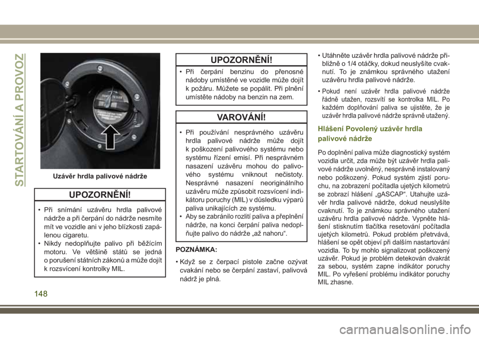 JEEP WRANGLER 2018  Návod k použití a údržbě (in Czech) UPOZORNĚNÍ!
• Při snímání uzávěru hrdla palivové
nádrže a při čerpání do nádrže nesmíte
mít ve vozidle ani v jeho blízkosti zapá-
lenou cigaretu.
• Nikdy nedoplňujte palivo p