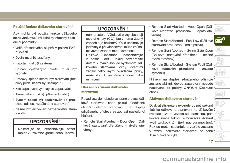 JEEP WRANGLER 2018  Návod k použití a údržbě (in Czech) Použití funkce dálkového startování
Aby mohla být použita funkce dálkového
startování, musí být splněny všechny násle-
dující podmínky:
• Volič převodového stupně v poloze PA