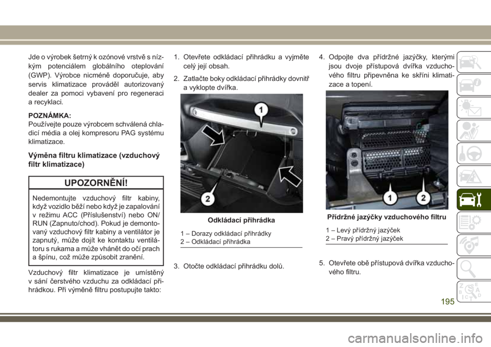 JEEP WRANGLER 2018 Návod k použití a údržbě (in Czech) Jde o výrobek šetrný k ozónové vrstvě s níz-
kým potenciálem globálního oteplování
(GWP). Výrobce nicméně doporučuje, aby
servis klimatizace prováděl autorizovaný
dealer za pomoci JEEP WRANGLER 2018 Návod k použití a údržbě (in Czech) Jde o výrobek šetrný k ozónové vrstvě s níz-
kým potenciálem globálního oteplování
(GWP). Výrobce nicméně doporučuje, aby
servis klimatizace prováděl autorizovaný
dealer za pomoci