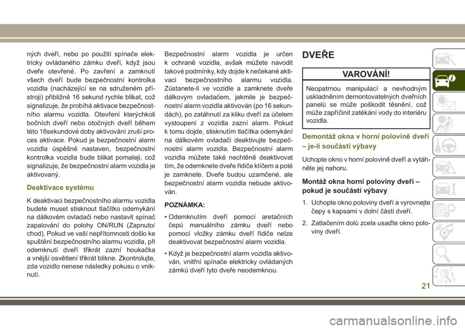 JEEP WRANGLER 2018  Návod k použití a údržbě (in Czech) ných dveří, nebo po použití spínače elek-
tricky ovládaného zámku dveří, když jsou
dveře otevřené. Po zavření a zamknutí
všech dveří bude bezpečnostní kontrolka
vozidla (nachá
