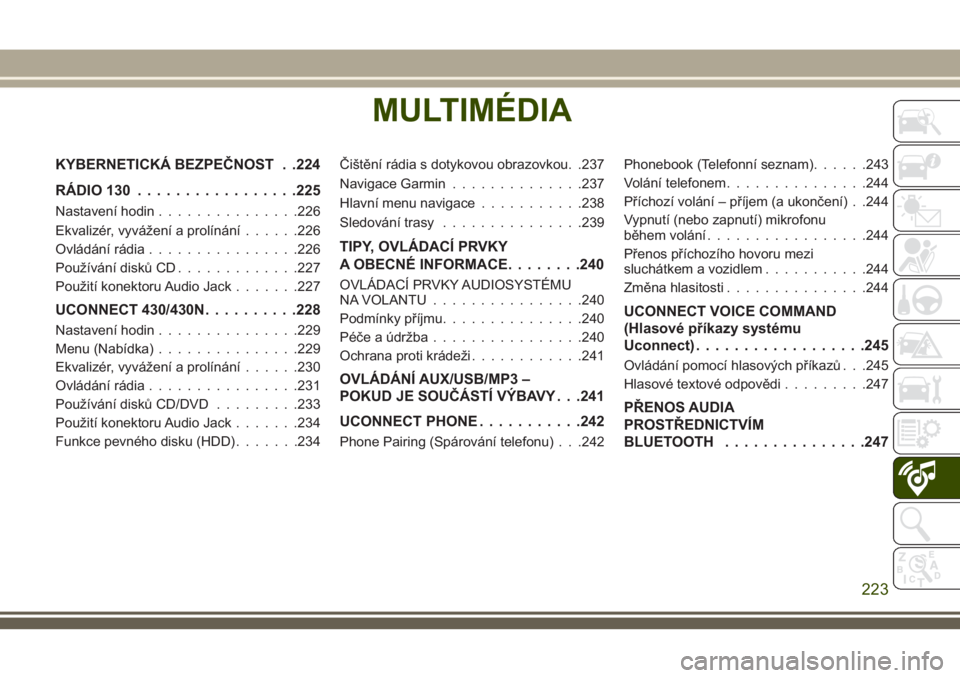 JEEP WRANGLER 2019  Návod k použití a údržbě (in Czech) MULTIMÉDIA
KYBERNETICKÁ BEZPEČNOST . .224
RÁDIO 130.................225
Nastavení hodin...............226
Ekvalizér, vyvážení a prolínání......226
Ovládání rádia................226
Pou