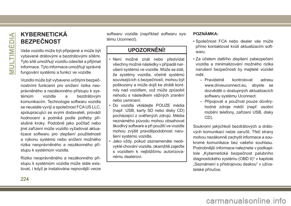 JEEP WRANGLER 2019  Návod k použití a údržbě (in Czech) KYBERNETICKÁ
BEZPEČNOST
Vaše vozidlo může být připojené a může být
vybavené drátovými a bezdrátovými sítěmi.
Tyto sítě umožňují vozidlu odesílat a přijímat
informace. Tyto in