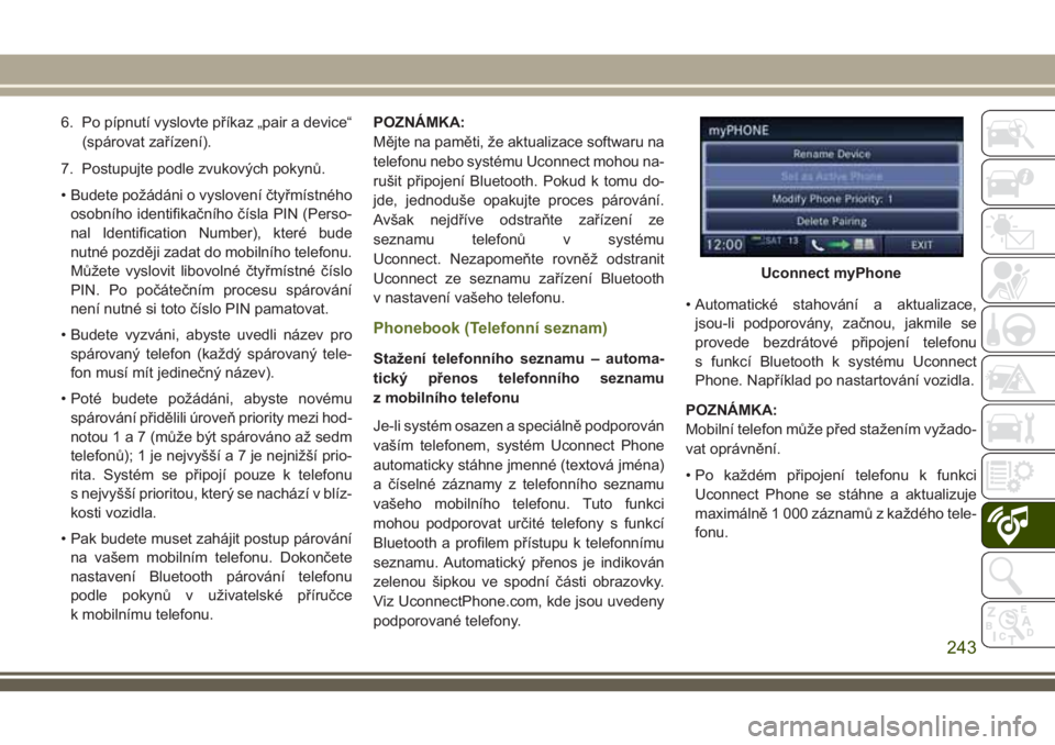 JEEP WRANGLER 2019  Návod k použití a údržbě (in Czech) 6. Po pípnutí vyslovte příkaz „pair a device“
(spárovat zařízení).
7. Postupujte podle zvukových pokynů.
• Budete požádáni o vyslovení čtyřmístného
osobního identifikačního 
